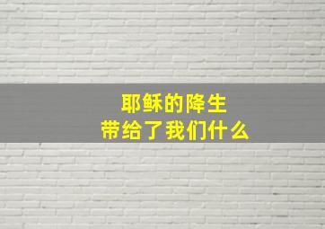 耶稣的降生 带给了我们什么